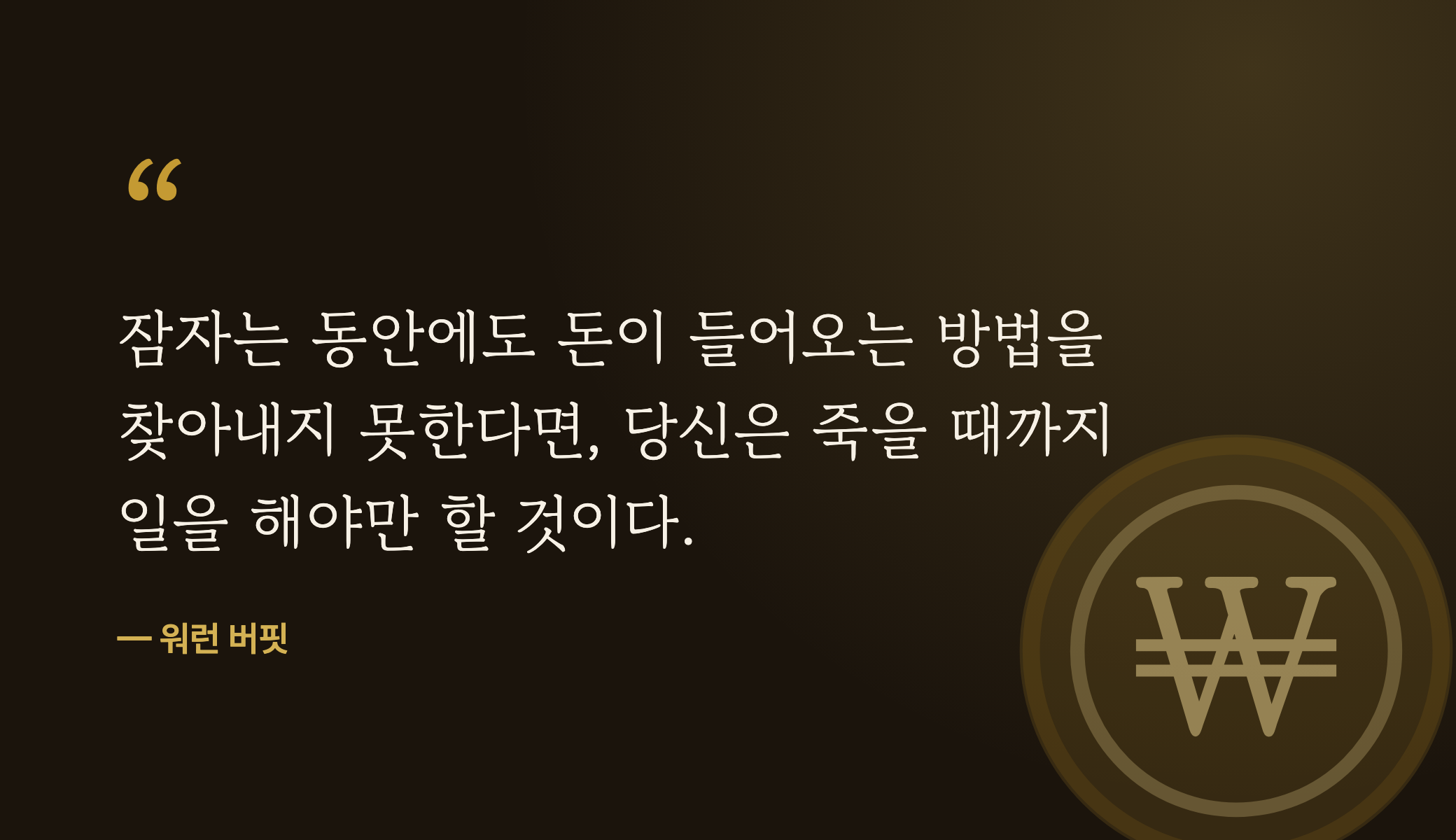 “잠자는 동안에도 돈이 들어오는 방법을 찾아내지 못한다면, 당신은 죽을 때까지 일을 해야만 할 것이다” — 워런 버핏